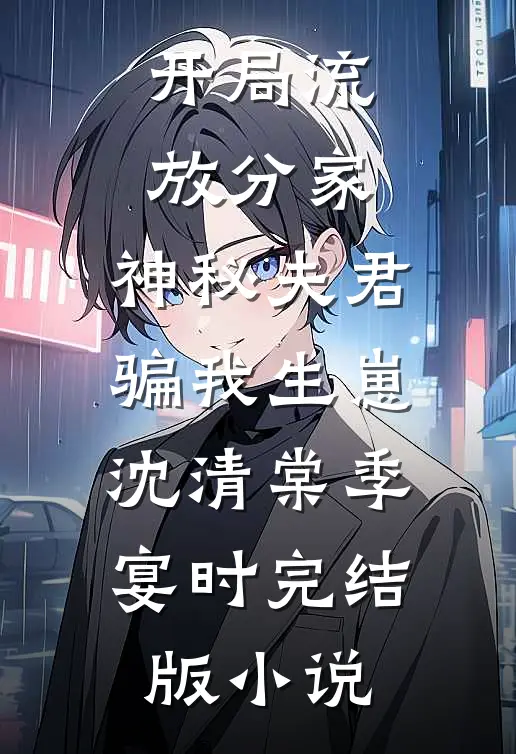开局流放分家，神秘夫君骗我生崽沈清棠季宴时完结版小说
