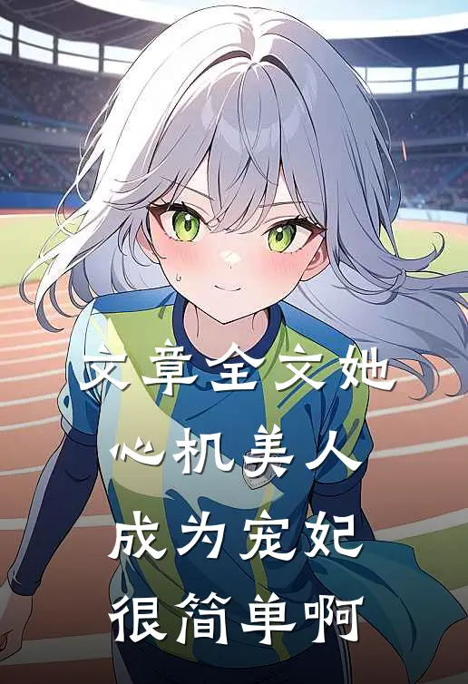 文章全文她，心机美人，成为宠妃很简单啊