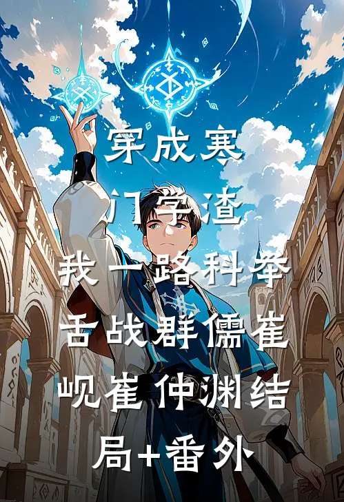 穿成寒门学渣，我一路科举舌战群儒崔岘崔仲渊结局+番外