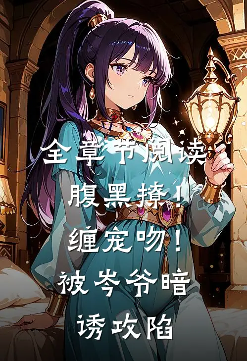 全章节阅读腹黑撩！缠宠吻！被岑爷暗诱攻陷