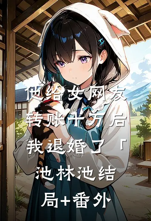 他给女网友转账十万后，我退婚了「池林池结局+番外