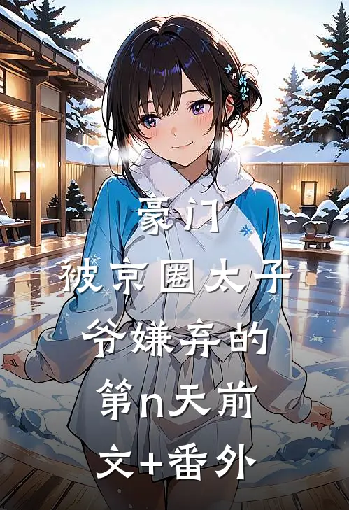 豪门：被京圈太子爷嫌弃的第n天前文+番外
