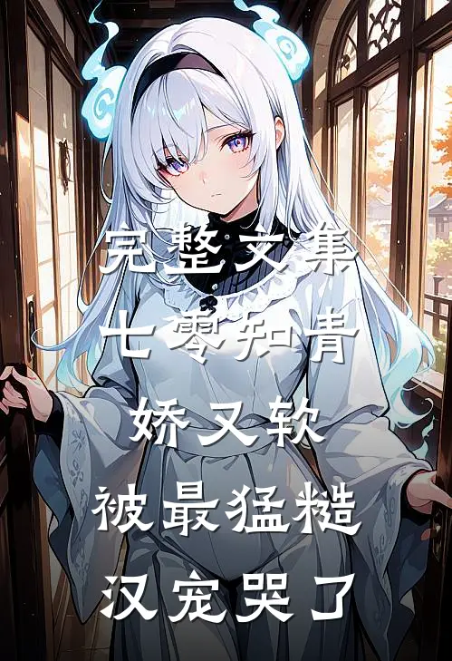 完整文集七零知青娇又软，被最猛糙汉宠哭了