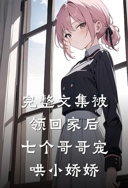 完整文集被领回家后，七个哥哥宠哄小娇娇