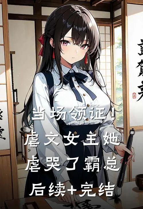 当场领证！虐文女主她虐哭了霸总后续+完结