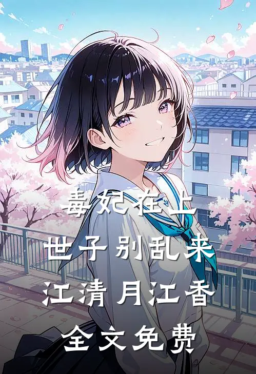 毒妃在上：世子别乱来江清月江香全文免费