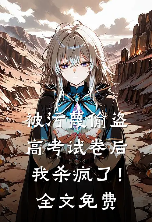 被污蔑偷盗高考试卷后，我杀疯了！全文免费