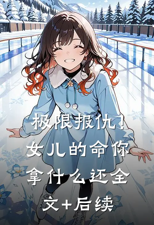 极限报仇！女儿的命你拿什么还全文+后续