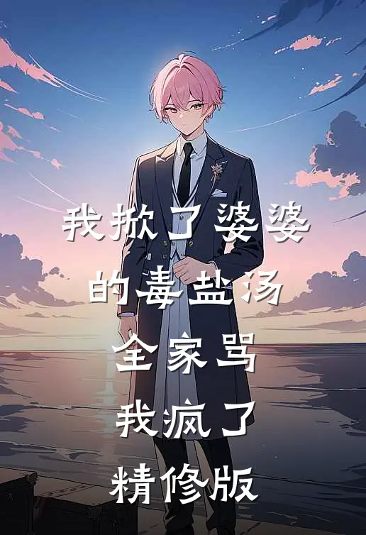 我掀了婆婆的毒盐汤，全家骂我疯了精修版