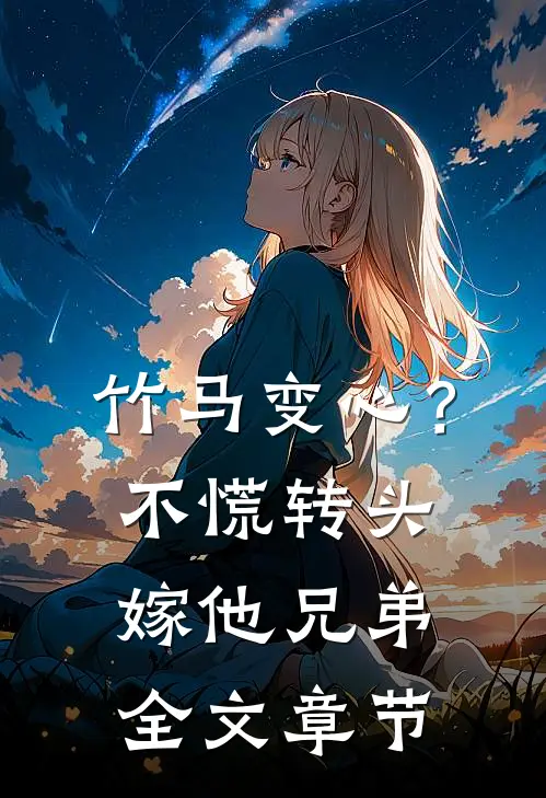 竹马变心？不慌，转头嫁他兄弟全文章节