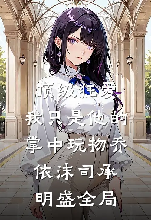 顶级狂爱：我只是他的掌中玩物乔依沫司承明盛全局