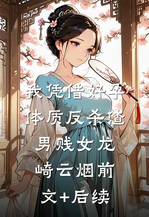我凭借好孕体质反杀渣男贱女龙崎云烟前文+后续