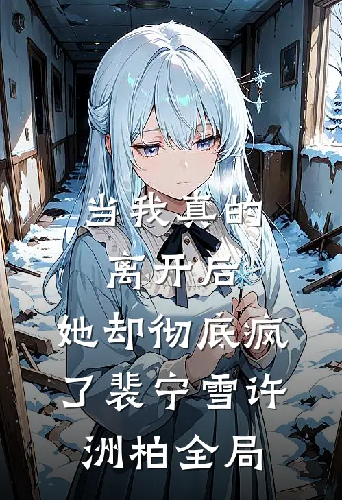 当我真的离开后，她却彻底疯了裴宁雪许洲柏全局