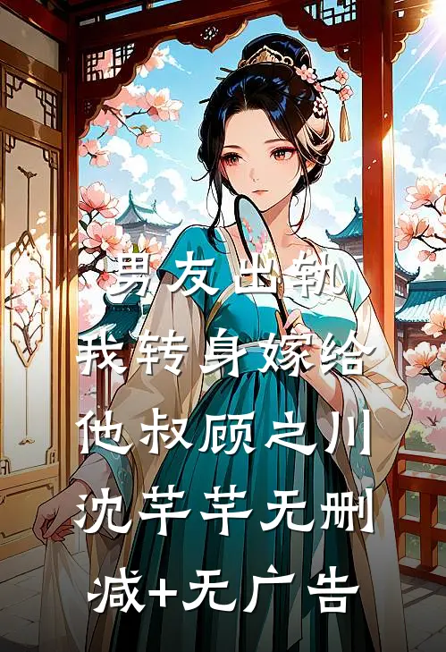男友出轨，我转身嫁给他叔顾之川沈芊芊无删减+无广告