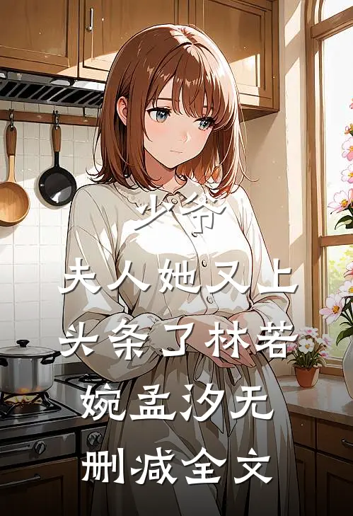 少爷，夫人她又上头条了林若婉孟汐无删减全文