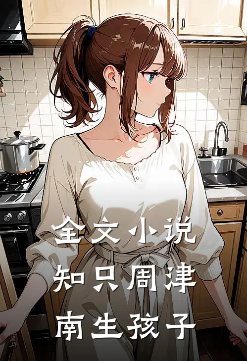全文小说知只周津南生孩子