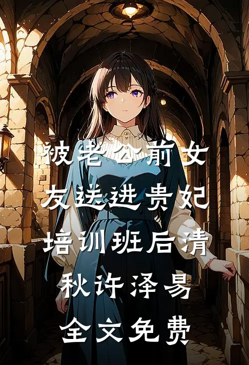 被老公前女友送进贵妃培训班后清秋许泽易全文免费