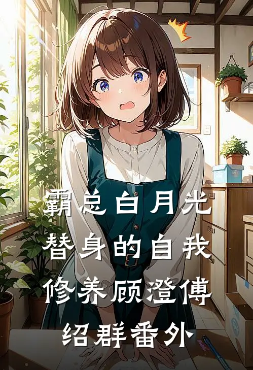 霸总白月光替身的自我修养顾澄傅绍群 番外