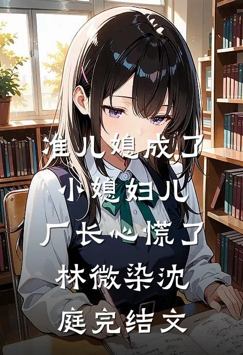 准儿媳成了小媳妇儿，厂长心慌了林微染沈庭完结文