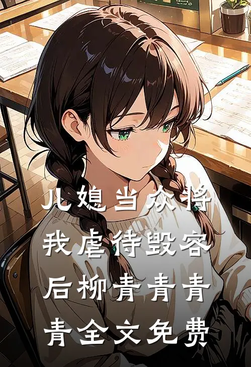 儿媳当众将我虐待毁容后柳青青青青全文免费