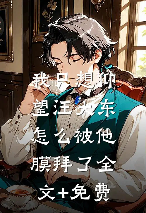 我只想仰望汪大东，怎么被他膜拜了全文+免费