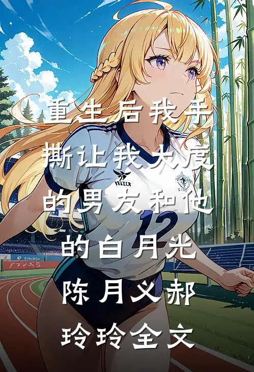 重生后我手撕让我大度的男友和他的白月光陈月义郝玲玲全文