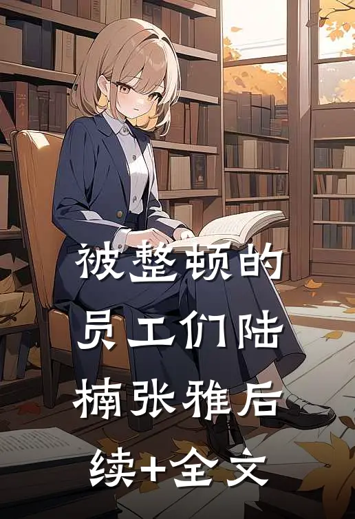 被整顿的员工们陆楠张雅后续+全文