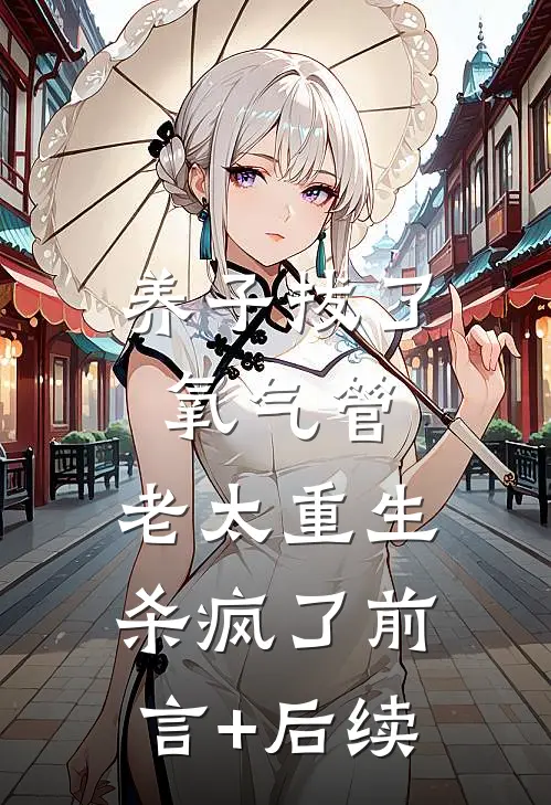 养子拔了氧气管，老太重生杀疯了前言+后续