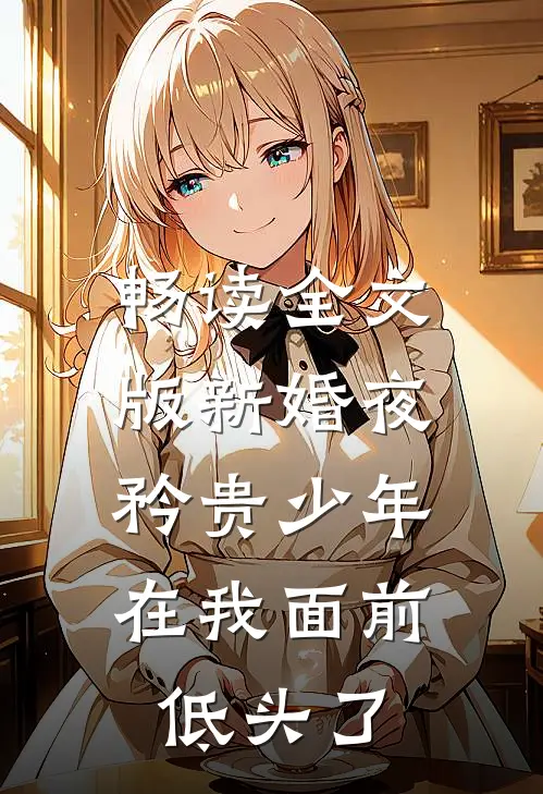 畅读全文版新婚夜，矜贵少年在我面前低头了