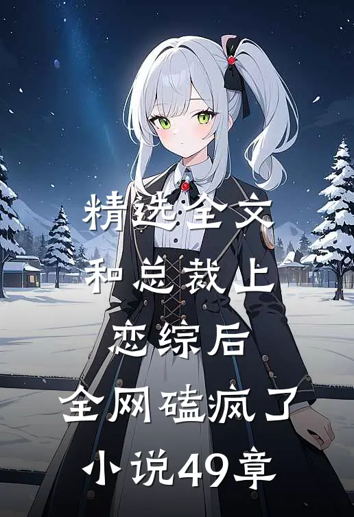 精选全文和总裁上恋综后,全网磕疯了小说49章