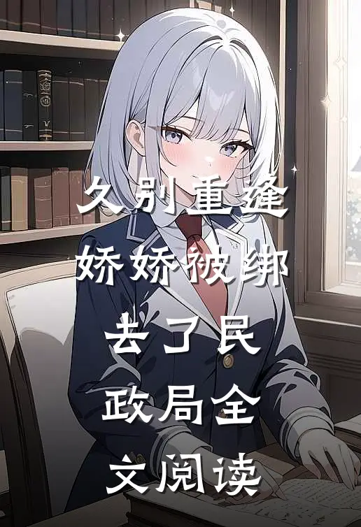 久别重逢：娇娇被绑去了民政局全文阅读