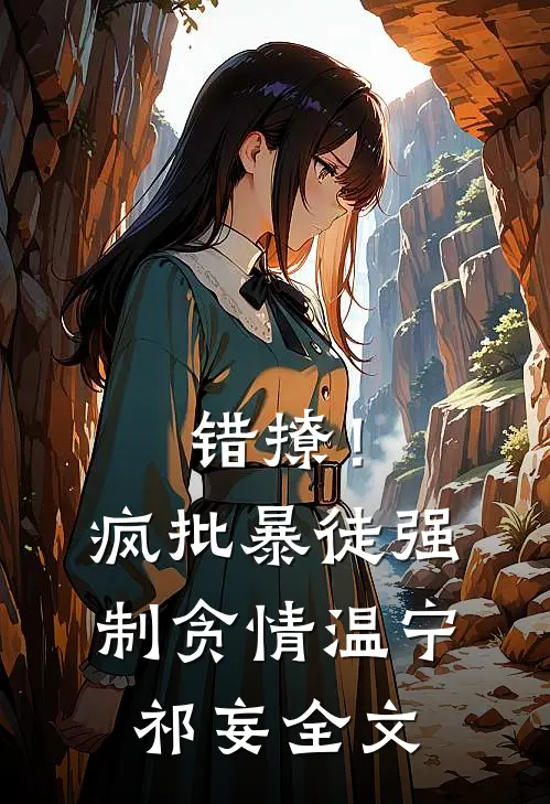 错撩！疯批暴徒强制贪情温宁祁妄全文