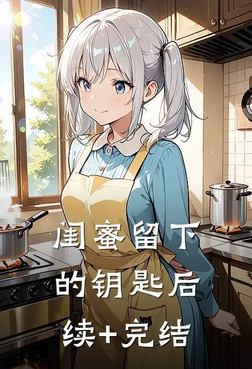 闺蜜留下的钥匙后续+完结