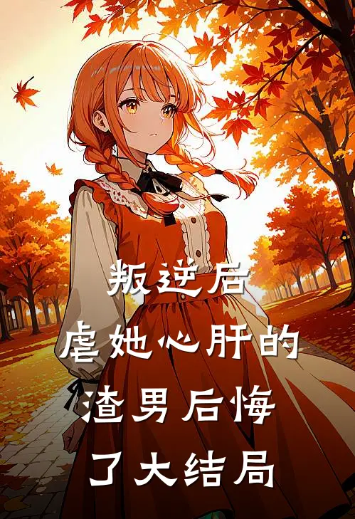 叛逆后,虐她心肝的渣男后悔了大结局免费阅读