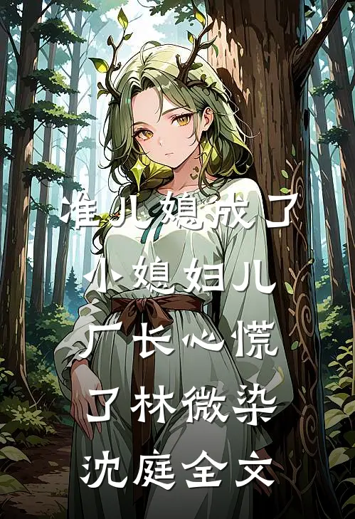 准儿媳成了小媳妇儿，厂长心慌了林微染沈庭全文