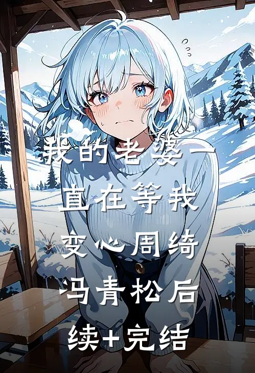 我的老婆一直在等我变心周绮冯青松后续+完结