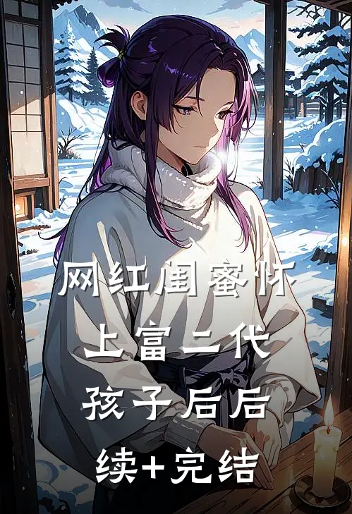 网红闺蜜怀上富二代孩子后后续+完结