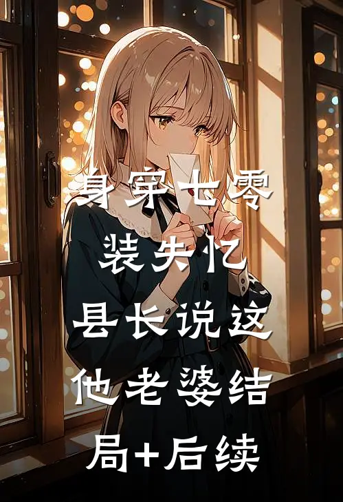 身穿七零装失忆，县长说这他老婆结局+后续