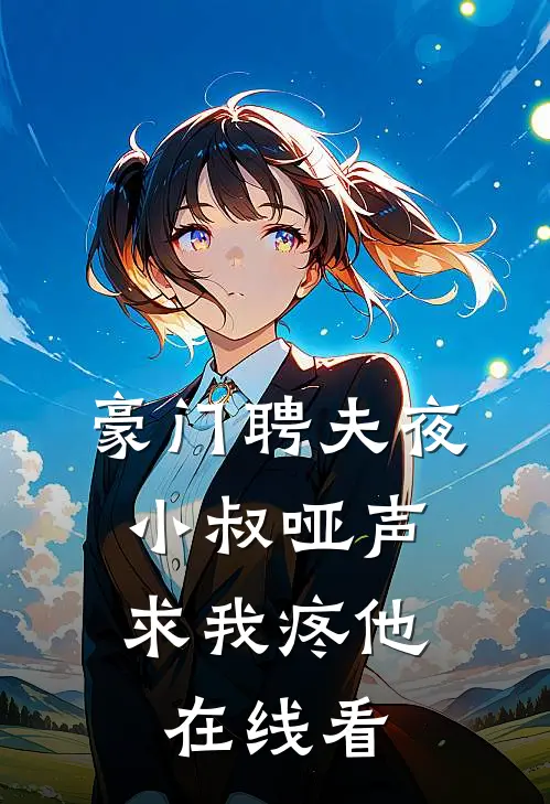 豪门聘夫夜，小叔哑声求我疼他在线看