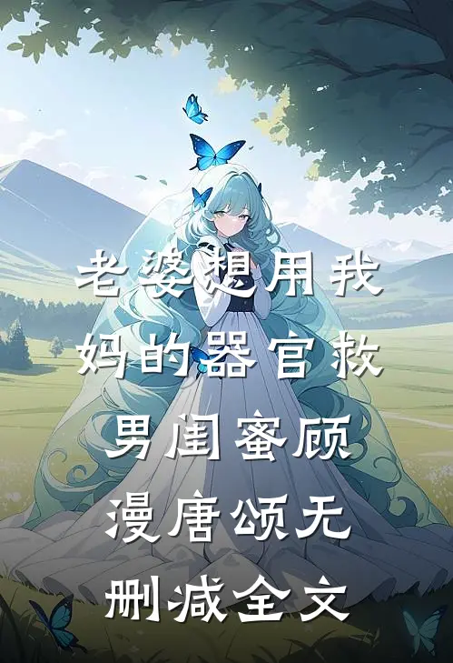 老婆想用我妈的器官救男闺蜜顾漫唐颂无删减全文