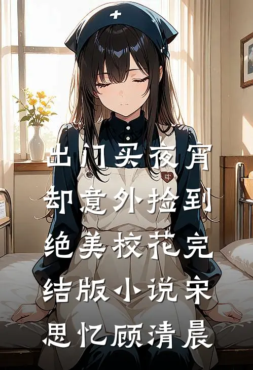 出门买夜宵，却意外捡到绝美校花完结版小说宋思忆顾清晨