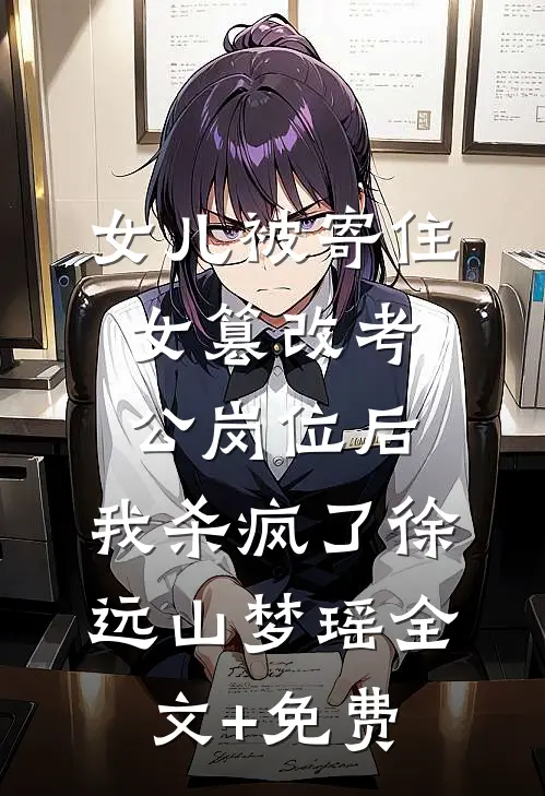 女儿被寄住女篡改考公岗位后，我杀疯了徐远山梦瑶全文+免费