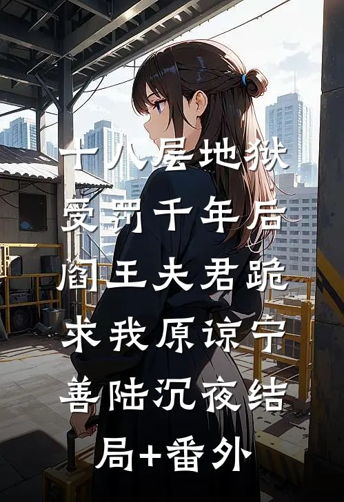 十八层地狱受罚千年后，阎王夫君跪求我原谅宁善陆沉夜结局+番外