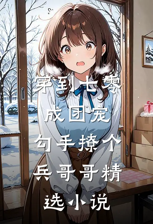 穿到七零成团宠，勾手撩个兵哥哥精选小说