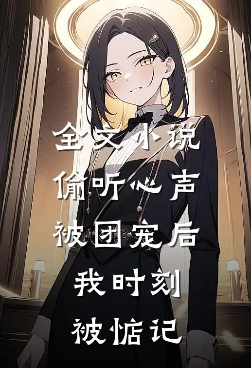 全文小说偷听心声：被团宠后我时刻被惦记