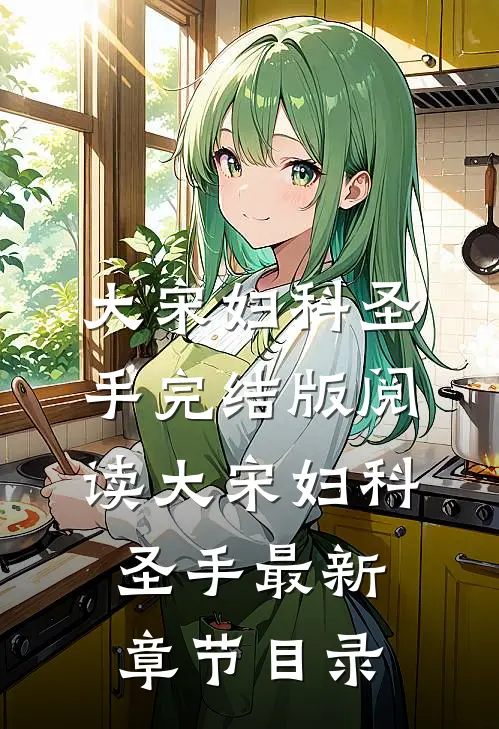 《大宋妇科圣手》完结版阅读《大宋妇科圣手》最新章节目录