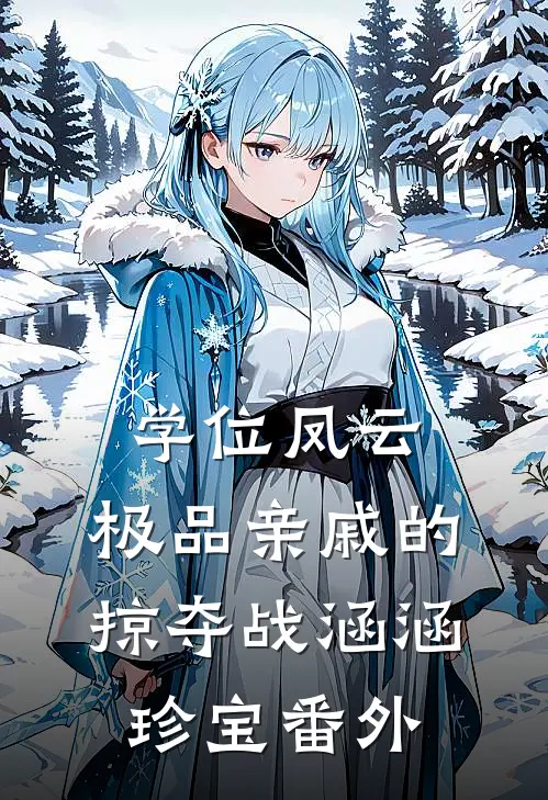 学位凤云：极品亲戚的掠夺战涵涵珍宝 番外