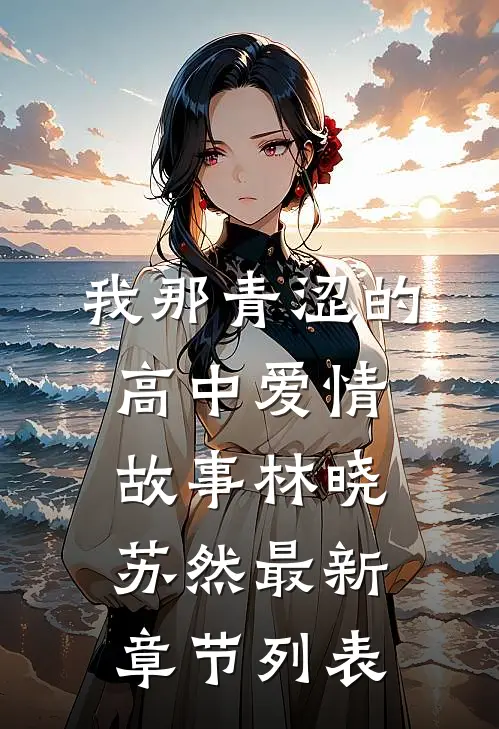 我那青涩的高中爱情故事林晓苏然最新章节列表
