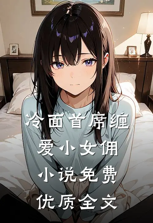 冷面首席缠爱小女佣小说免费优质全文