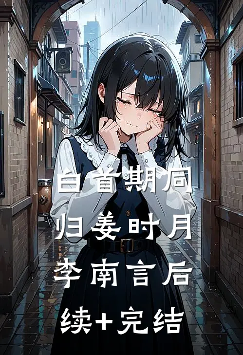 白首期同归姜时月李南言后续+完结